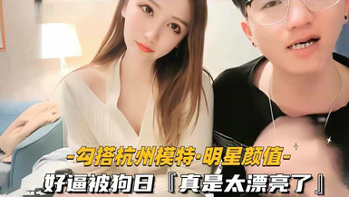 明星顏值模特【花少探模特】小鮮肉勾搭極品杭州少婦，被無套打樁差點射屄里